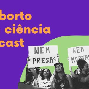 Podcast: Aborto com ciência